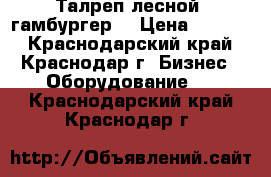 Талреп лесной (гамбургер) › Цена ­ 1 440 - Краснодарский край, Краснодар г. Бизнес » Оборудование   . Краснодарский край,Краснодар г.